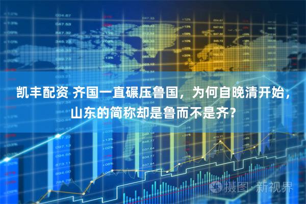 凯丰配资 齐国一直碾压鲁国，为何自晚清开始，山东的简称却是鲁而不是齐？