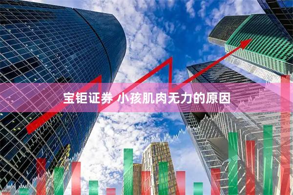 宝钜证券 小孩肌肉无力的原因