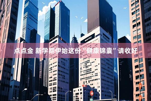 点点金 新学期伊始这份“健康锦囊”请收好