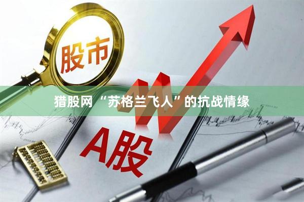 猎股网 “苏格兰飞人”的抗战情缘