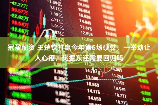 冠盈配资 王楚钦打赢今年第6场硬仗，一举动让人心疼，樊振东还需要回归吗