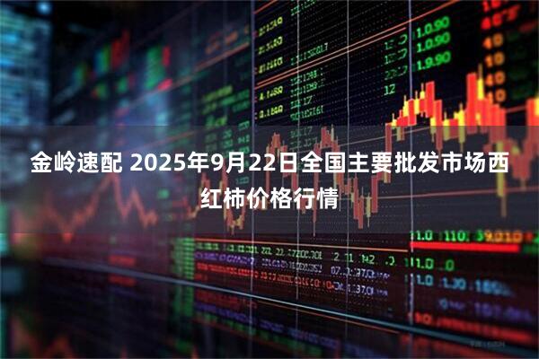 金岭速配 2025年9月22日全国主要批发市场西红柿价格行情