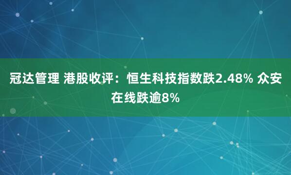 冠达管理 港股收评：恒生科技指数跌2.48% 众安在线跌逾8%