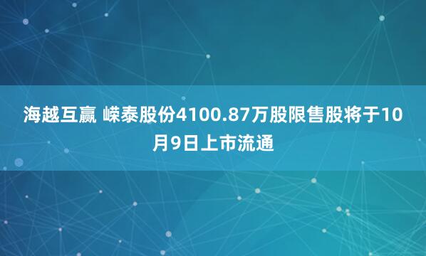 海越互赢 嵘泰股份4100.87万股限售股将于10月9日上市流通