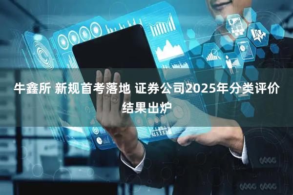 牛鑫所 新规首考落地 证券公司2025年分类评价结果出炉