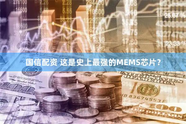 国信配资 这是史上最强的MEMS芯片？