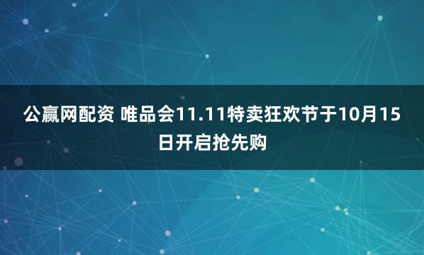 公赢网配资 唯品会11.11特卖狂欢节于10月15日开启抢先购