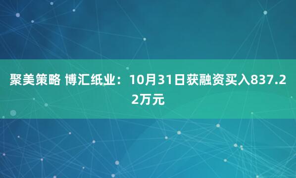 聚美策略 博汇纸业：10月31日获融资买入837.22万元