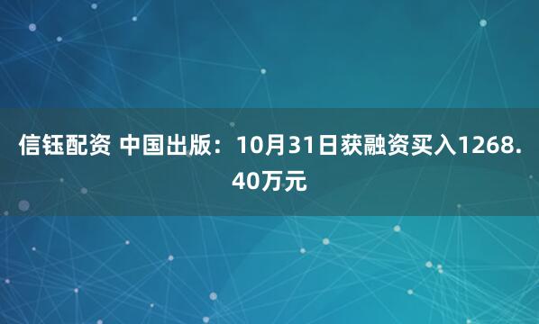 信钰配资 中国出版：10月31日获融资买入1268.40万元