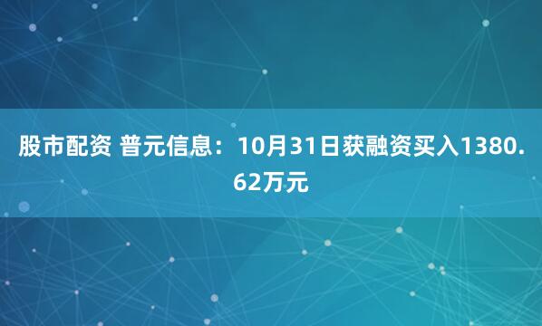股市配资 普元信息：10月31日获融资买入1380.62万元