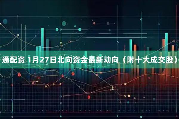 通配资 1月27日北向资金最新动向（附十大成交股）