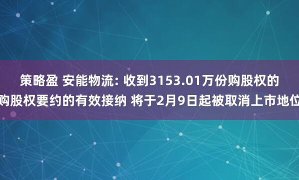 策略盈 安能物流: 收到3153.01万份购股权的购股权要约的有效接纳 将于2月9日起被取消上市地位