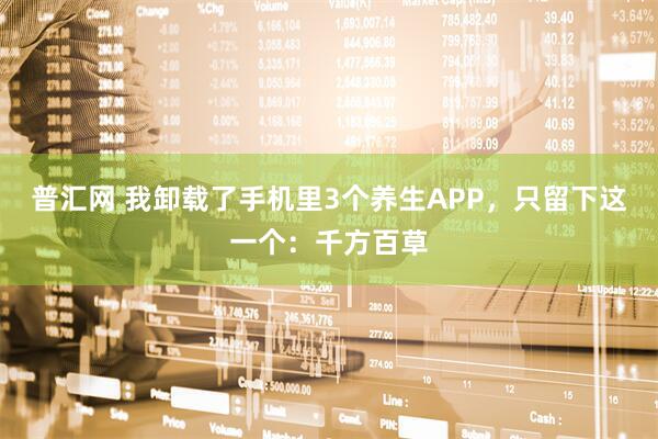普汇网 我卸载了手机里3个养生APP，只留下这一个：千方百草