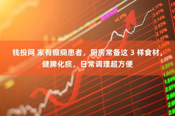 钱投网 家有癫痫患者，厨房常备这 3 样食材，健脾化痰，日常调理超方便