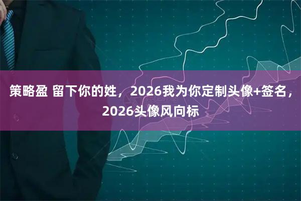 策略盈 留下你的姓，2026我为你定制头像+签名，2026头像风向标