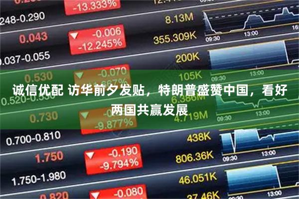 诚信优配 访华前夕发贴，特朗普盛赞中国，看好两国共赢发展