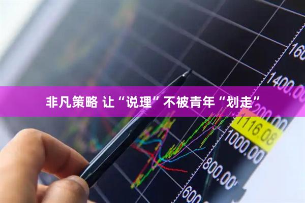 非凡策略 让“说理”不被青年“划走”